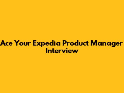 Ace Your Expedia Product Manager Interview
