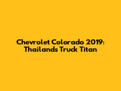 Chevrolet Colorado 2019: Thailand's Truck Titan