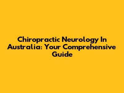 Chiropractic Neurology In Australia: Your Comprehensive Guide