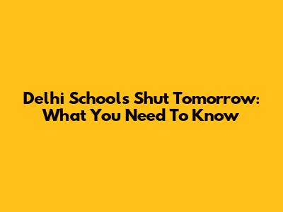 Delhi Schools Shut Tomorrow: What You Need To Know