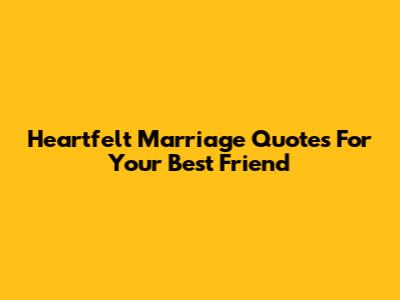 Heartfelt Marriage Quotes For Your Best Friend