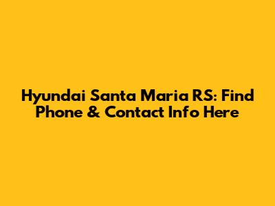 Hyundai Santa Maria RS: Find Phone & Contact Info Here