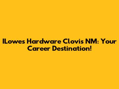 ILowe's Hardware Clovis NM: Your Career Destination!