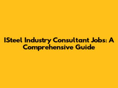 ISteel Industry Consultant Jobs: A Comprehensive Guide