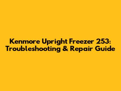 Kenmore Upright Freezer 253: Troubleshooting & Repair Guide
