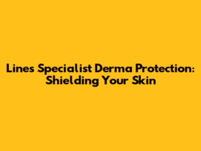Lines Specialist Derma Protection: Shielding Your Skin