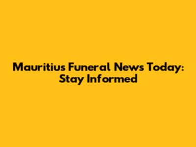 Mauritius Funeral News Today: Stay Informed