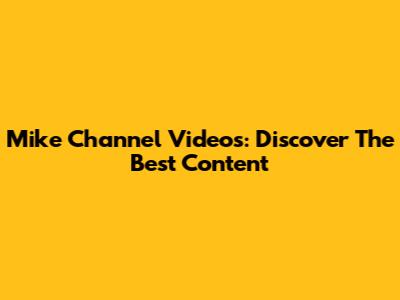 Mike Channel Videos: Discover The Best Content