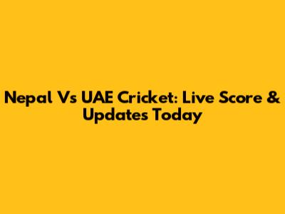Nepal Vs UAE Cricket: Live Score & Updates Today