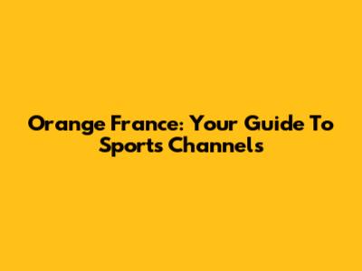 Orange France: Your Guide To Sports Channels