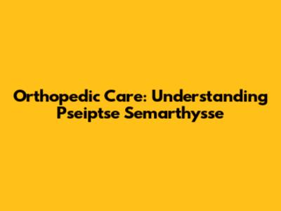Orthopedic Care: Understanding Pseiptse Semarthysse
