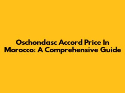 Oschondasc Accord Price In Morocco: A Comprehensive Guide