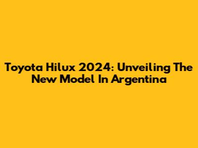 Toyota Hilux 2024: Unveiling The New Model In Argentina