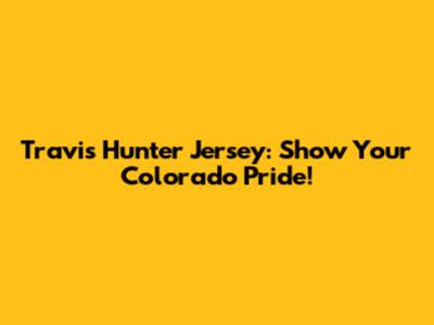 Travis Hunter Jersey: Show Your Colorado Pride!