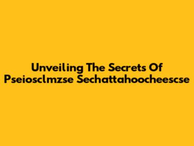 Unveiling The Secrets Of Pseiosclmzse Sechattahoocheescse